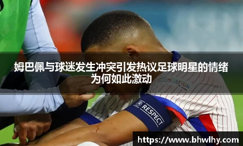 姆巴佩与球迷发生冲突引发热议足球明星的情绪为何如此激动
