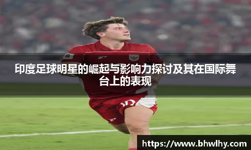 印度足球明星的崛起与影响力探讨及其在国际舞台上的表现